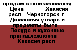 продам соковыжималку › Цена ­ 1 500 - Хакасия респ., Черногорск г. Домашняя утварь и предметы быта » Посуда и кухонные принадлежности   . Хакасия респ.